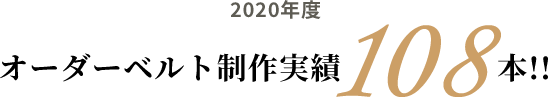 2020年度 オーダーベルト制作実績108本!!