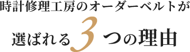 時計修理工房のオーダーベルトが選ばれる3つの理由