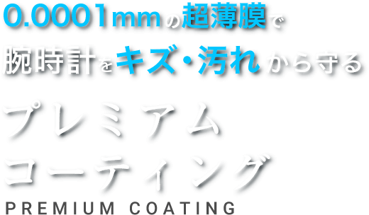 0.0001mmの超薄膜で腕時計をキズ・汚れから守るプレミアムコーティング