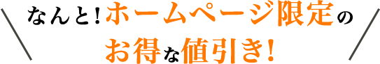 さらに!ホームページ限定のお得な値引き!